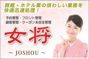 旅館・ホテルの煩わしい業務を快適迅速処理!
「女将 ~JOSHOU~」
予約管理/フロント管理/顧客管理/クーポン未収金管理